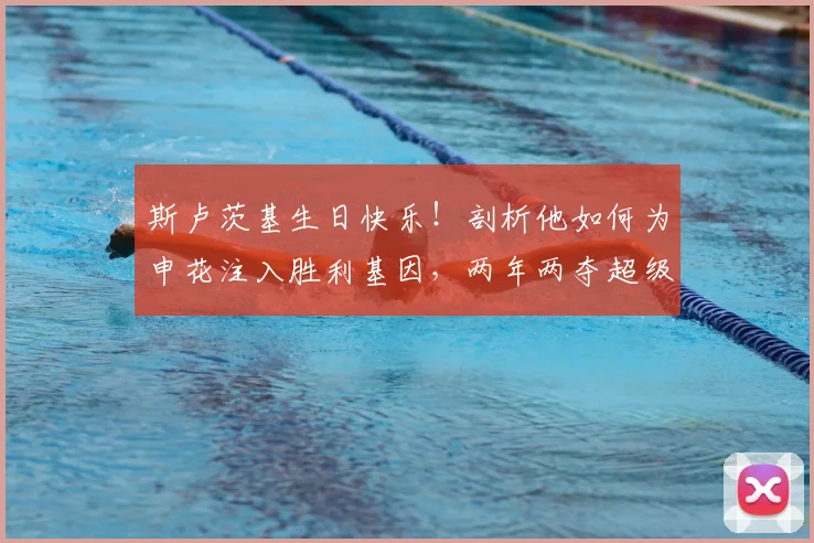 斯卢茨基生日快乐！剖析他如何为申花注入胜利基因，两年两夺超级杯背后的执教密码