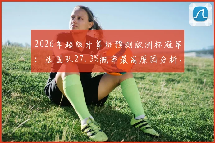 2026年超级计算机预测欧洲杯冠军:法国队27.3%概率最高原因分析,附AI预测模型算法与历年成功率回顾