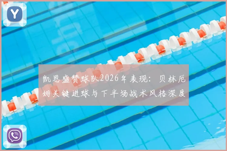 凯恩盛赞球队2026年表现:贝林厄姆关键进球与下半场战术风格深度解析,英格兰队核心球员赛后访谈实录