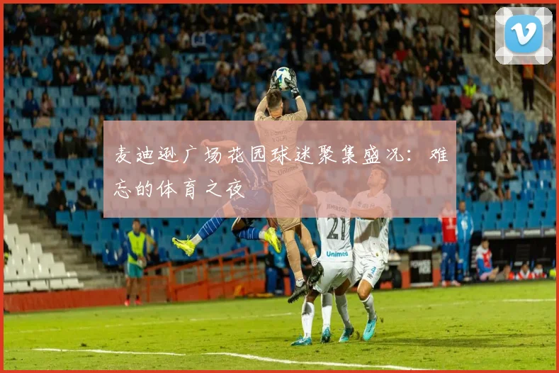 麦迪逊广场花园球迷聚集盛况：难忘的体育之夜