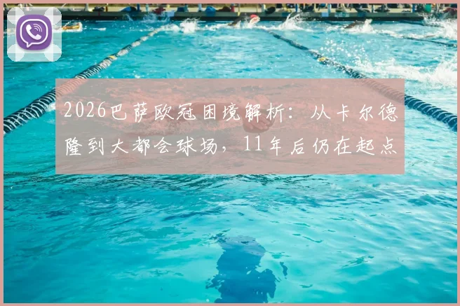 2026巴萨欧冠困境解析:从卡尔德隆到大都会球场,11年后仍在起点挣扎