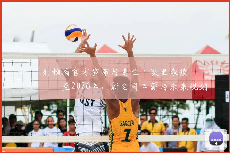 利物浦官方宣布与基兰·莫里森续约至2026年，新合同年薪与未来规划深度解读