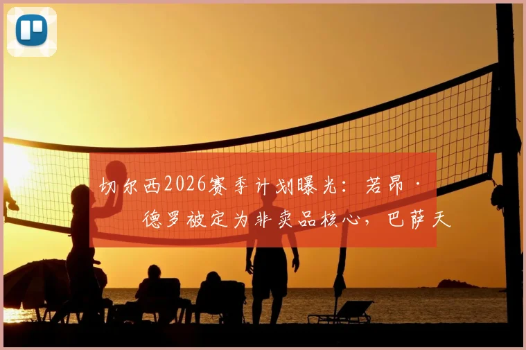 切尔西2026赛季计划曝光:若昂·佩德罗被定为非卖品核心,巴萨天价报价遭拒,球员留队态度明确