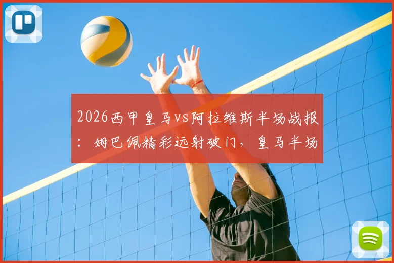 2026西甲皇马vs阿拉维斯半场战报：姆巴佩精彩远射破门，皇马半场1-0领先对手