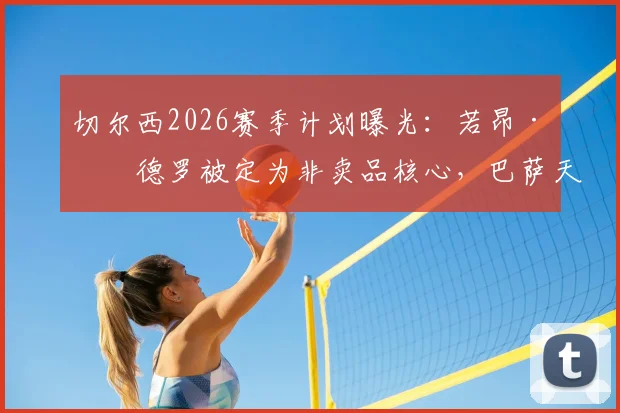 切尔西2026赛季计划曝光：若昂·佩德罗被定为非卖品核心，巴萨天价报价遭拒，球员留队态度明确