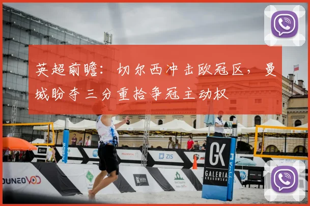 英超前瞻:切尔西冲击欧冠区,曼城盼夺三分重拾争冠主动权